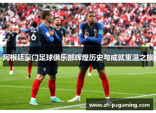 阿根廷豪门足球俱乐部辉煌历史与成就重温之旅