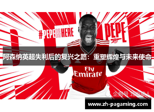 阿森纳英超失利后的复兴之路:重塑辉煌与未来使命 阿森纳英超失利后的复兴之路:重塑辉煌与未来使命