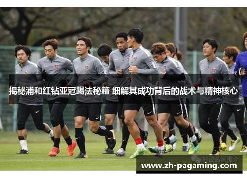 揭秘浦和红钻亚冠踢法秘籍 细解其成功背后的战术与精神核心