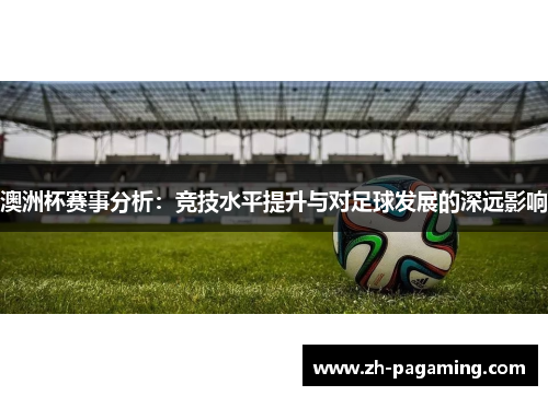 澳洲杯赛事分析：竞技水平提升与对足球发展的深远影响