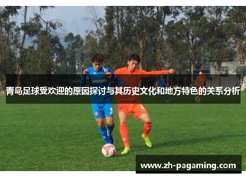 青岛足球受欢迎的原因探讨与其历史文化和地方特色的关系分析