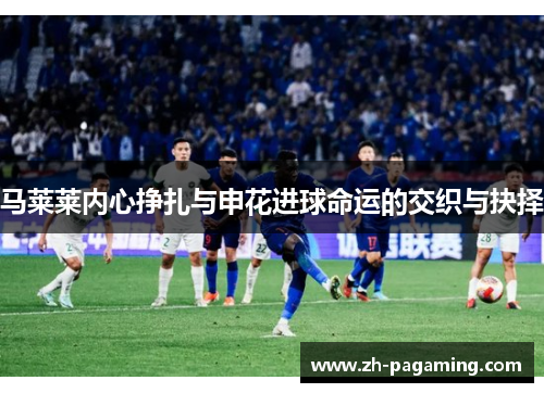 马莱莱内心挣扎与申花进球命运的交织与抉择