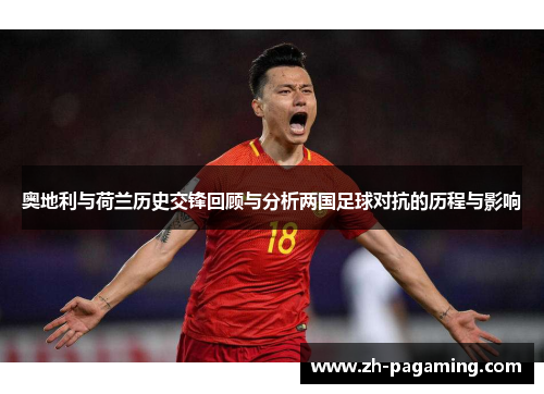 奥地利与荷兰历史交锋回顾与分析两国足球对抗的历程与影响