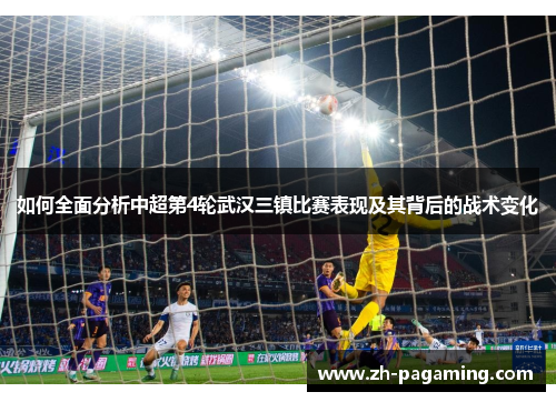 如何全面分析中超第4轮武汉三镇比赛表现及其背后的战术变化