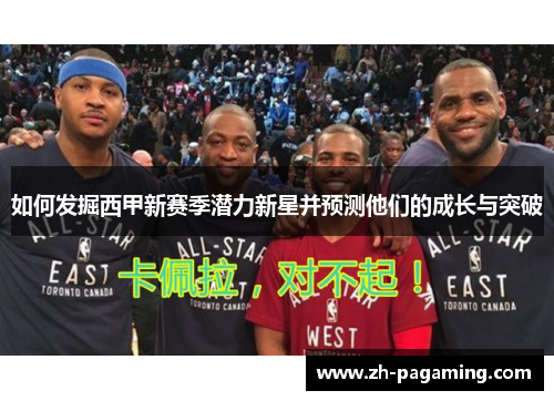 如何发掘西甲新赛季潜力新星并预测他们的成长与突破