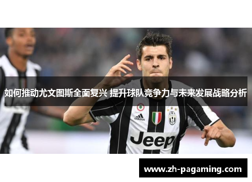 如何推动尤文图斯全面复兴 提升球队竞争力与未来发展战略分析