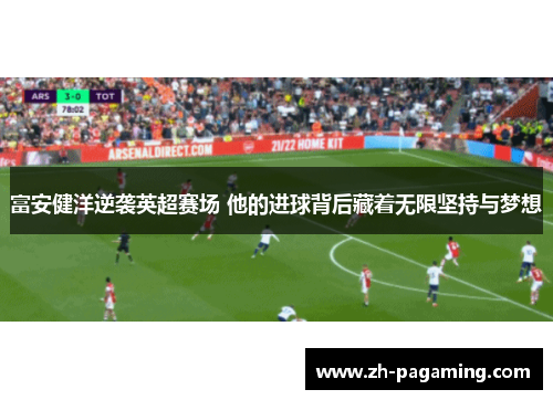 富安健洋逆袭英超赛场 他的进球背后藏着无限坚持与梦想
