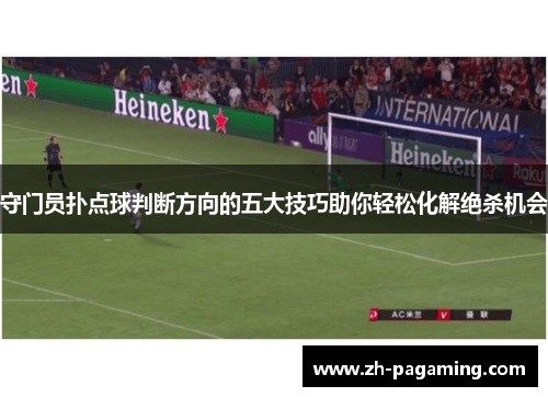 守门员扑点球判断方向的五大技巧助你轻松化解绝杀机会