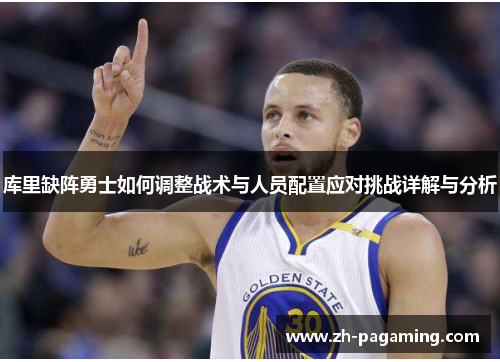 库里缺阵勇士如何调整战术与人员配置应对挑战详解与分析