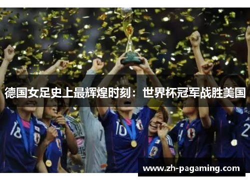 德国女足史上最辉煌时刻：世界杯冠军战胜美国