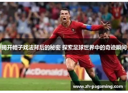 揭开帽子戏法背后的秘密 探索足球世界中的奇迹瞬间