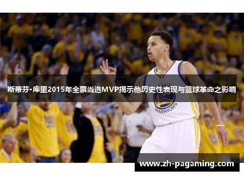 斯蒂芬·库里2015年全票当选MVP揭示他历史性表现与篮球革命之影响