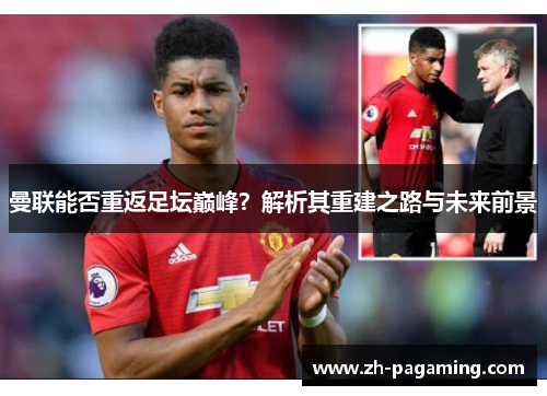 曼联能否重返足坛巅峰？解析其重建之路与未来前景