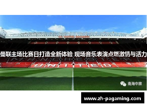 曼联主场比赛日打造全新体验 现场音乐表演点燃激情与活力