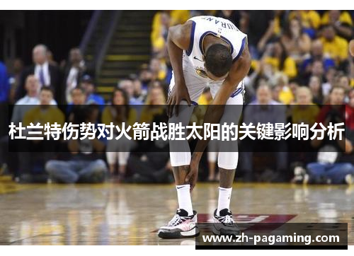 杜兰特伤势对火箭战胜太阳的关键影响分析