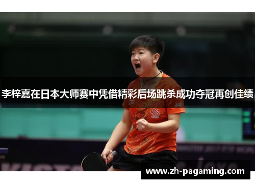 李梓嘉在日本大师赛中凭借精彩后场跳杀成功夺冠再创佳绩