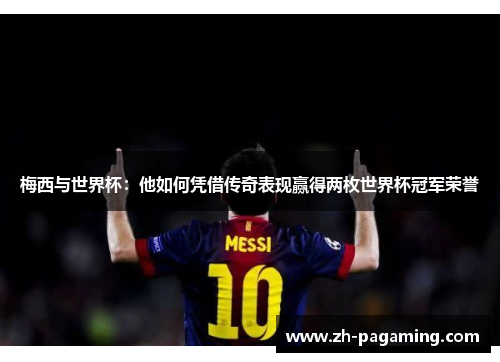 梅西与世界杯：他如何凭借传奇表现赢得两枚世界杯冠军荣誉