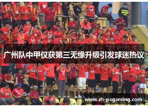 广州队中甲仅获第三无缘升级引发球迷热议