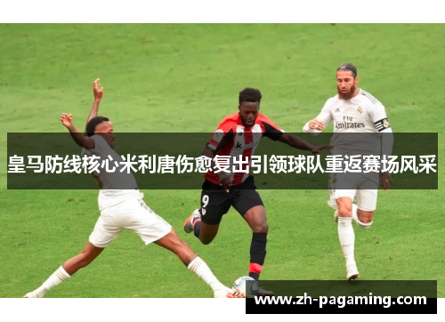 皇马防线核心米利唐伤愈复出引领球队重返赛场风采 皇马防线核心米利唐伤愈复出引领球队重返赛场风采
