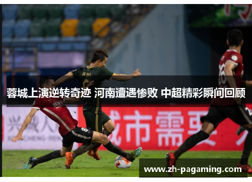 蓉城上演逆转奇迹 河南遭遇惨败 中超精彩瞬间回顾