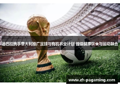 迪巴拉携手意大利推广足球与有机农业计划 提倡健康饮食与运动融合