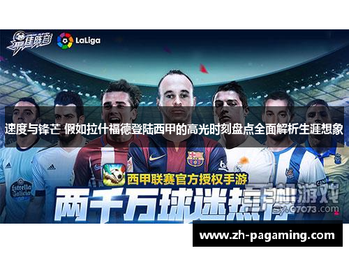 速度与锋芒 假如拉什福德登陆西甲的高光时刻盘点全面解析生涯想象