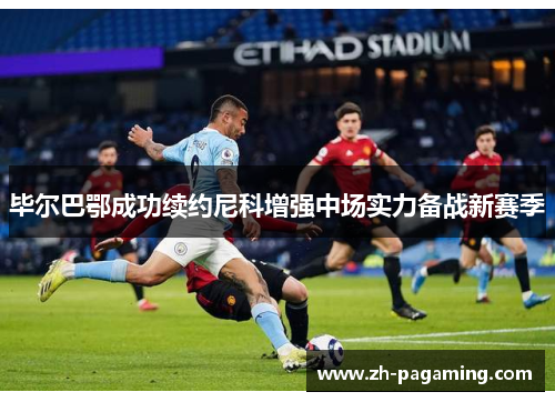 毕尔巴鄂成功续约尼科增强中场实力备战新赛季