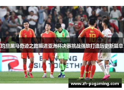 约旦黑马奇迹之路挺进亚洲杯决赛挑战强敌打造历史新篇章 约旦黑马奇迹之路挺进亚洲杯决赛挑战强敌打造历史新篇章