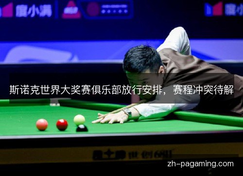 斯诺克世界大奖赛俱乐部放行安排，赛程冲突待解