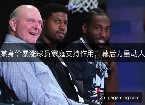 某身价暴涨球员家庭支持作用,幕后力量动人 某身价暴涨球员家庭支持作用,幕后力量动人