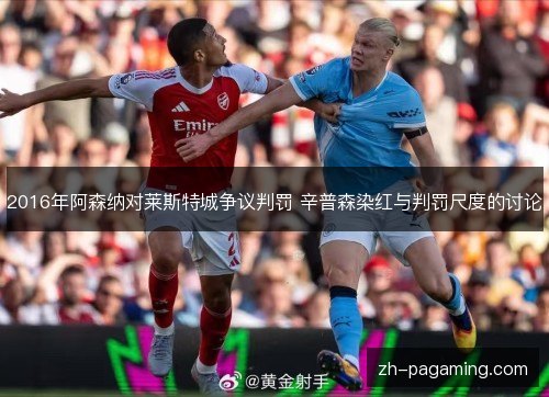 2016年阿森纳对莱斯特城争议判罚 辛普森染红与判罚尺度的讨论 2016年阿森纳对莱斯特城争议判罚 辛普森染红与判罚尺度的讨论